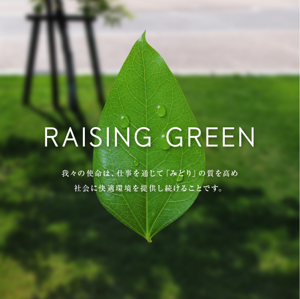 RAISING GREEN 我々の使命は、仕事を通じて「みどり」の質を高め、社会に快適環境を提供し続けることです。